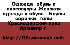 Одежда, обувь и аксессуары Женская одежда и обувь - Блузы, сорочки, топы. Краснодарский край,Армавир г.